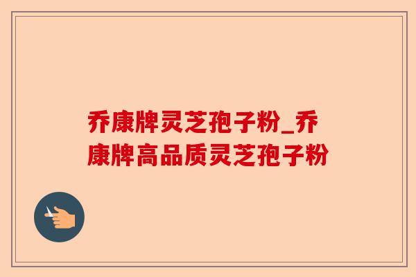 乔康牌灵芝孢子粉_乔康牌高品质灵芝孢子粉-第1张图片-卓越灵芝孢子粉 乔康牌灵芝孢子粉_乔康牌高品质灵芝孢子粉-第1张图片-卓越灵芝孢子粉