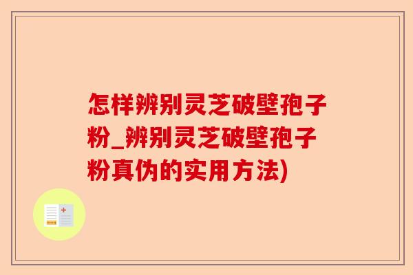 怎样辨别灵芝破壁孢子粉_辨别灵芝破壁孢子粉真伪的实用方法)-第1张图片-卓越灵芝孢子粉 怎样辨别灵芝破壁孢子粉_辨别灵芝破壁孢子粉真伪的实用方法)-第1张图片-卓越灵芝孢子粉