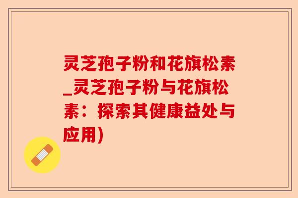灵芝孢子粉和花旗松素_灵芝孢子粉与花旗松素：探索其健康益处与应用)-第1张图片-卓越灵芝孢子粉