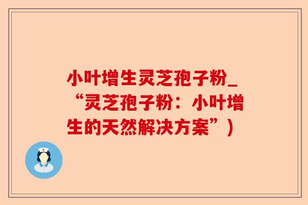 小叶增生灵芝孢子粉_“灵芝孢子粉:小叶增生的天然解决方案”)-第1张图片-卓越灵芝孢子粉 小叶增生灵芝孢子粉_“灵芝孢子粉:小叶增生的天然解决方案”)-第1张图片-卓越灵芝孢子粉