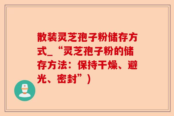 散装灵芝孢子粉储存方式_“灵芝孢子粉的储存方法:保持干燥、避光、密封”)-第1张图片-卓越灵芝孢子粉 散装灵芝孢子粉储存方式_“灵芝孢子粉的储存方法:保持干燥、避光、密封”)-第1张图片-卓越灵芝孢子粉