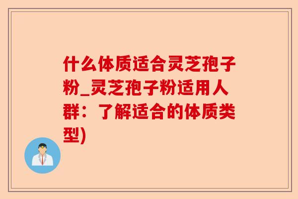 什么体质适合灵芝孢子粉_灵芝孢子粉适用人群:了解适合的体质类型)-第1张图片-卓越灵芝孢子粉 什么体质适合灵芝孢子粉_灵芝孢子粉适用人群:了解适合的体质类型)-第1张图片-卓越灵芝孢子粉
