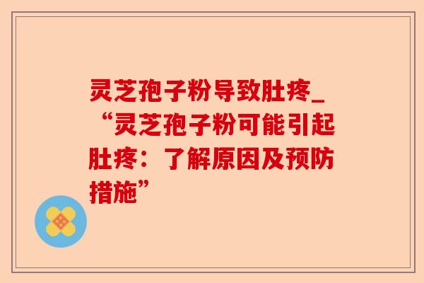 灵芝孢子粉导致肚疼_“灵芝孢子粉可能引起肚疼:了解原因及预防措施”-第1张图片-卓越灵芝孢子粉 灵芝孢子粉导致肚疼_“灵芝孢子粉可能引起肚疼:了解原因及预防措施”-第1张图片-卓越灵芝孢子粉
