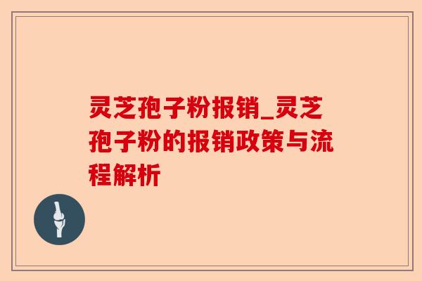 灵芝孢子粉报销_灵芝孢子粉的报销政策与流程解析-第1张图片-卓越灵芝孢子粉 灵芝孢子粉报销_灵芝孢子粉的报销政策与流程解析-第1张图片-卓越灵芝孢子粉
