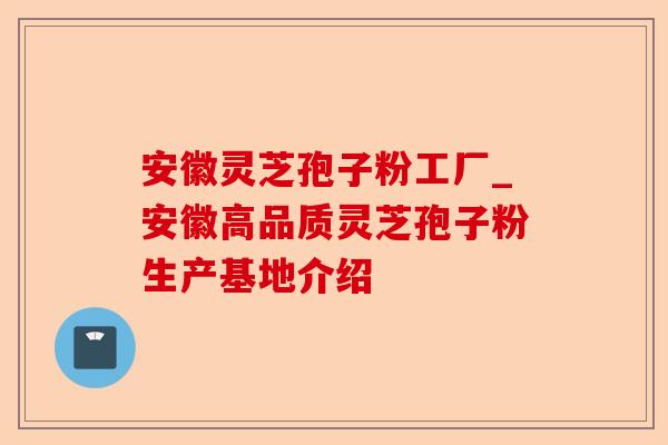 安徽灵芝孢子粉工厂_安徽高品质灵芝孢子粉生产基地介绍-第1张图片-卓越灵芝孢子粉 安徽灵芝孢子粉工厂_安徽高品质灵芝孢子粉生产基地介绍-第1张图片-卓越灵芝孢子粉