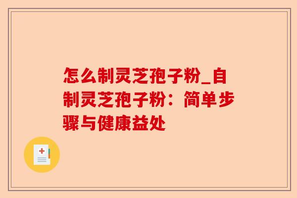 怎么制灵芝孢子粉_自制灵芝孢子粉:简单步骤与健康益处-第1张图片-卓越灵芝孢子粉 怎么制灵芝孢子粉_自制灵芝孢子粉:简单步骤与健康益处-第1张图片-卓越灵芝孢子粉