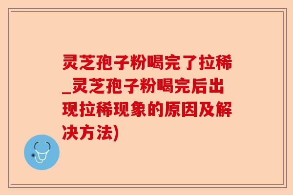 灵芝孢子粉喝完了拉稀_灵芝孢子粉喝完后出现拉稀现象的原因及解决方法)-第1张图片-卓越灵芝孢子粉 灵芝孢子粉喝完了拉稀_灵芝孢子粉喝完后出现拉稀现象的原因及解决方法)-第1张图片-卓越灵芝孢子粉