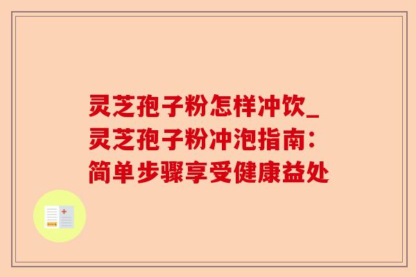 灵芝孢子粉怎样冲饮_灵芝孢子粉冲泡指南：简单步骤享受健康益处-第1张图片-卓越灵芝孢子粉
