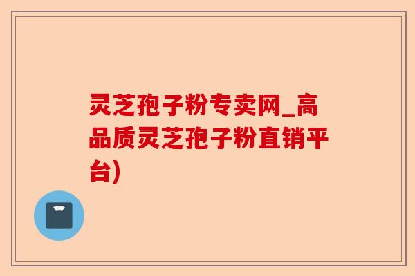 灵芝孢子粉专卖网_高品质灵芝孢子粉直销平台)-第1张图片-卓越灵芝孢子粉 灵芝孢子粉专卖网_高品质灵芝孢子粉直销平台)-第1张图片-卓越灵芝孢子粉