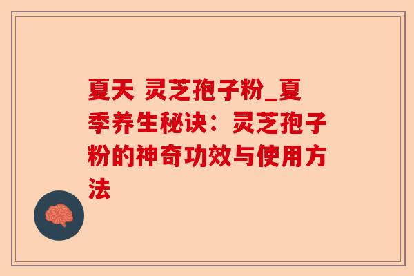 夏天 灵芝孢子粉_夏季养生秘诀:灵芝孢子粉的神奇功效与使用方法-第1张图片-卓越灵芝孢子粉 夏天 灵芝孢子粉_夏季养生秘诀:灵芝孢子粉的神奇功效与使用方法-第1张图片-卓越灵芝孢子粉