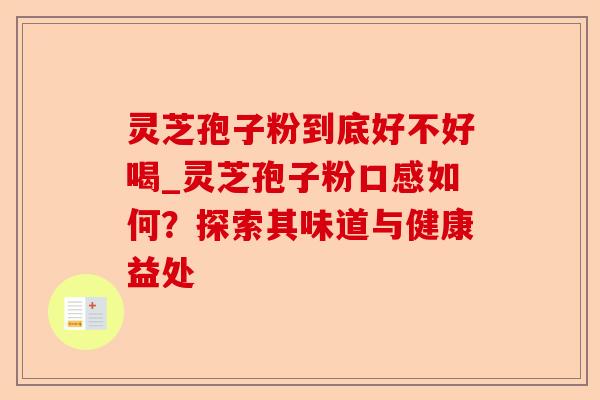 灵芝孢子粉到底好不好喝_灵芝孢子粉口感如何？探索其味道与健康益处-第1张图片-卓越灵芝孢子粉