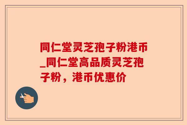 同仁堂灵芝孢子粉港币_同仁堂高品质灵芝孢子粉,港币优惠价-第1张图片-卓越灵芝孢子粉 同仁堂灵芝孢子粉港币_同仁堂高品质灵芝孢子粉,港币优惠价-第1张图片-卓越灵芝孢子粉
