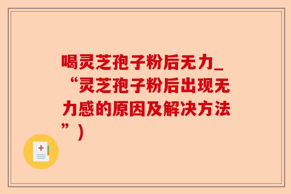 喝灵芝孢子粉后无力_“灵芝孢子粉后出现无力感的原因及解决方法”)-第1张图片-卓越灵芝孢子粉