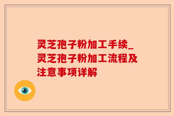 灵芝孢子粉加工手续_灵芝孢子粉加工流程及注意事项详解-第1张图片-卓越灵芝孢子粉 灵芝孢子粉加工手续_灵芝孢子粉加工流程及注意事项详解-第1张图片-卓越灵芝孢子粉