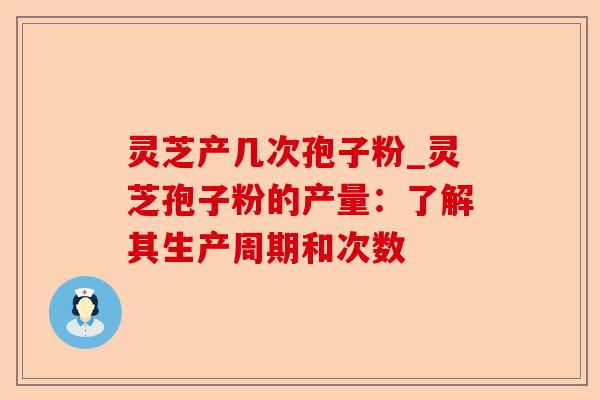 灵芝产几次孢子粉_灵芝孢子粉的产量:了解其生产周期和次数-第1张图片-卓越灵芝孢子粉 灵芝产几次孢子粉_灵芝孢子粉的产量:了解其生产周期和次数-第1张图片-卓越灵芝孢子粉