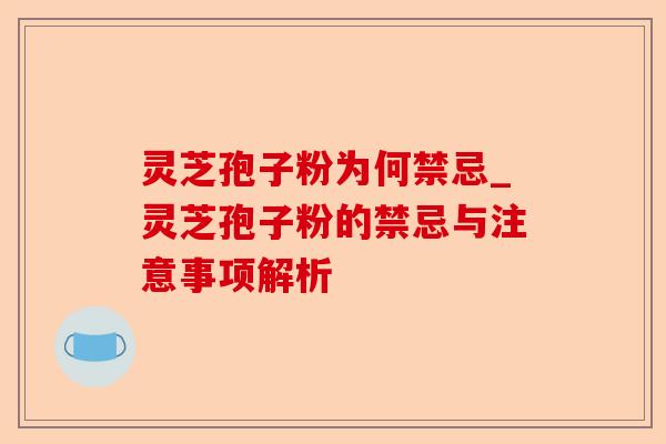 灵芝孢子粉为何禁忌_灵芝孢子粉的禁忌与注意事项解析-第1张图片-卓越灵芝孢子粉 灵芝孢子粉为何禁忌_灵芝孢子粉的禁忌与注意事项解析-第1张图片-卓越灵芝孢子粉
