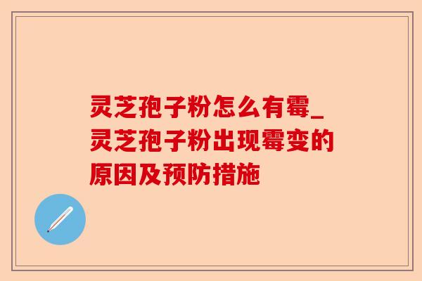 灵芝孢子粉怎么有霉_灵芝孢子粉出现霉变的原因及预防措施-第1张图片-卓越灵芝孢子粉 灵芝孢子粉怎么有霉_灵芝孢子粉出现霉变的原因及预防措施-第1张图片-卓越灵芝孢子粉