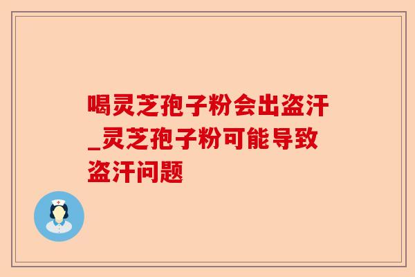 喝灵芝孢子粉会出盗汗_灵芝孢子粉可能导致盗汗问题-第1张图片-卓越灵芝孢子粉 喝灵芝孢子粉会出盗汗_灵芝孢子粉可能导致盗汗问题-第1张图片-卓越灵芝孢子粉
