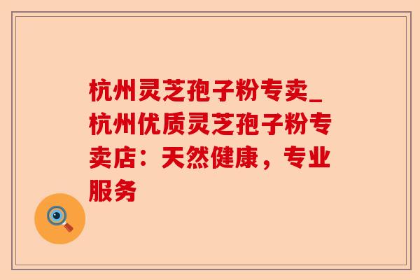 杭州灵芝孢子粉专卖_杭州优质灵芝孢子粉专卖店:天然健康,专业服务-第1张图片-卓越灵芝孢子粉 杭州灵芝孢子粉专卖_杭州优质灵芝孢子粉专卖店:天然健康,专业服务-第1张图片-卓越灵芝孢子粉