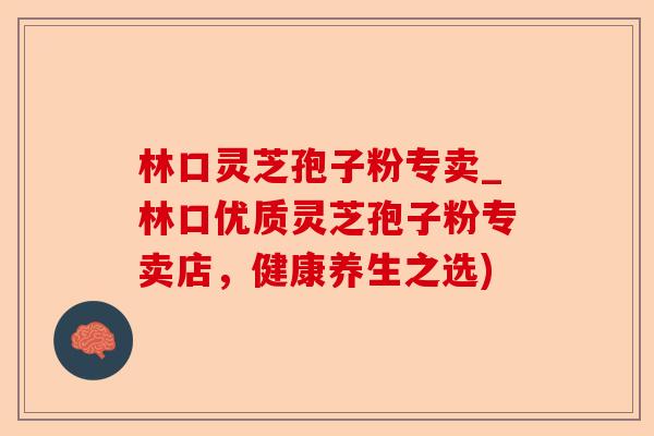 林口灵芝孢子粉专卖_林口优质灵芝孢子粉专卖店,健康养生之选)-第1张图片-卓越灵芝孢子粉 林口灵芝孢子粉专卖_林口优质灵芝孢子粉专卖店,健康养生之选)-第1张图片-卓越灵芝孢子粉