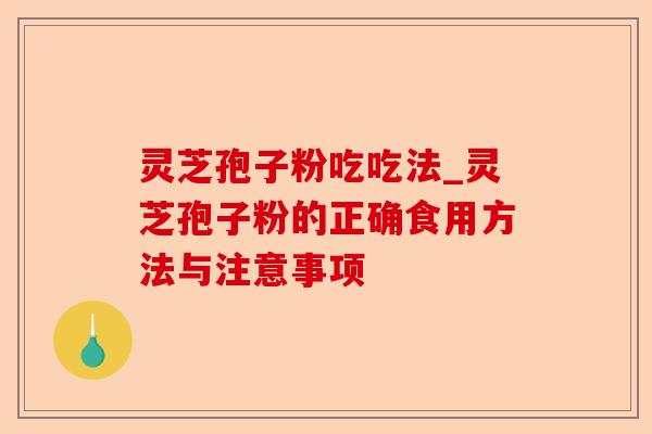 灵芝孢子粉吃吃法_灵芝孢子粉的正确食用方法与注意事项-第1张图片-卓越灵芝孢子粉