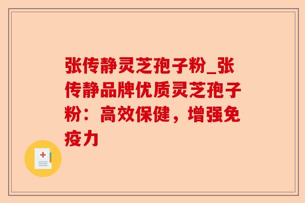 张传静灵芝孢子粉_张传静品牌优质灵芝孢子粉:高效保健,增强免疫力-第1张图片-卓越灵芝孢子粉 张传静灵芝孢子粉_张传静品牌优质灵芝孢子粉:高效保健,增强免疫力-第1张图片-卓越灵芝孢子粉