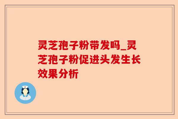 灵芝孢子粉带发吗_灵芝孢子粉促进头发生长效果分析-第1张图片-卓越灵芝孢子粉 灵芝孢子粉带发吗_灵芝孢子粉促进头发生长效果分析-第1张图片-卓越灵芝孢子粉