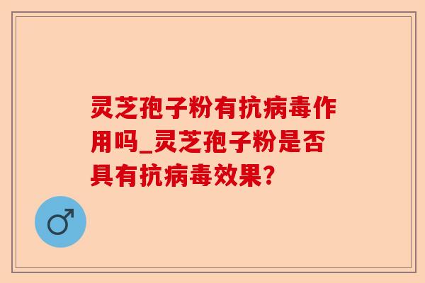 灵芝孢子粉有抗病毒作用吗_灵芝孢子粉是否具有抗病毒效果?-第1张图片-卓越灵芝孢子粉 灵芝孢子粉有抗病毒作用吗_灵芝孢子粉是否具有抗病毒效果?-第1张图片-卓越灵芝孢子粉