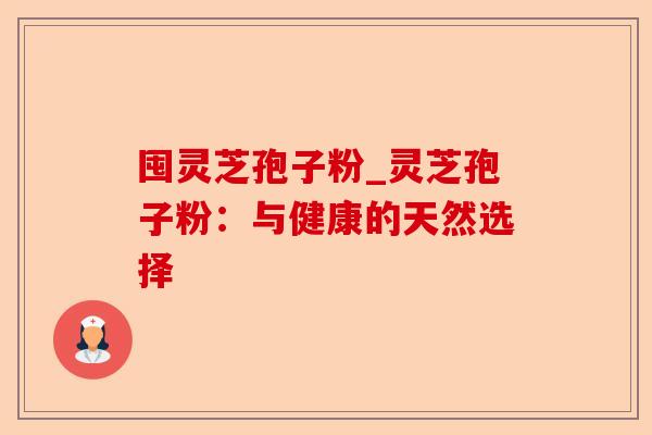 囤灵芝孢子粉_灵芝孢子粉:与健康的天然选择-第1张图片-卓越灵芝孢子粉 囤灵芝孢子粉_灵芝孢子粉:与健康的天然选择-第1张图片-卓越灵芝孢子粉