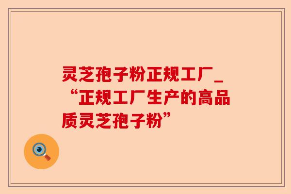 灵芝孢子粉正规工厂_“正规工厂生产的高品质灵芝孢子粉”-第1张图片-卓越灵芝孢子粉 灵芝孢子粉正规工厂_“正规工厂生产的高品质灵芝孢子粉”-第1张图片-卓越灵芝孢子粉