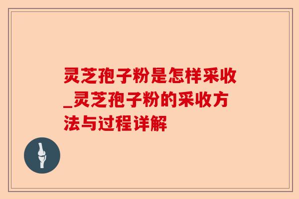 灵芝孢子粉是怎样采收_灵芝孢子粉的采收方法与过程详解-第1张图片-卓越灵芝孢子粉 灵芝孢子粉是怎样采收_灵芝孢子粉的采收方法与过程详解-第1张图片-卓越灵芝孢子粉