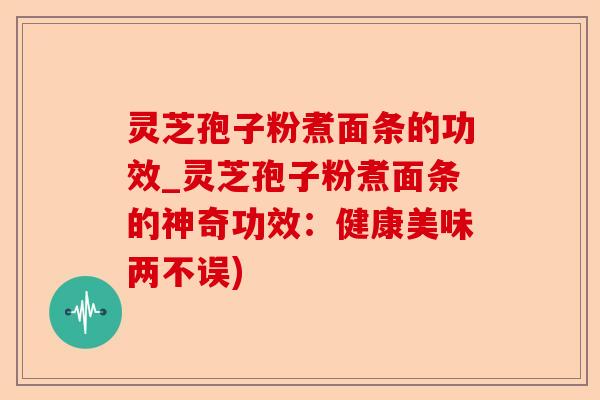 灵芝孢子粉煮面条的功效_灵芝孢子粉煮面条的神奇功效:健康美味两不误)-第1张图片-卓越灵芝孢子粉 灵芝孢子粉煮面条的功效_灵芝孢子粉煮面条的神奇功效:健康美味两不误)-第1张图片-卓越灵芝孢子粉