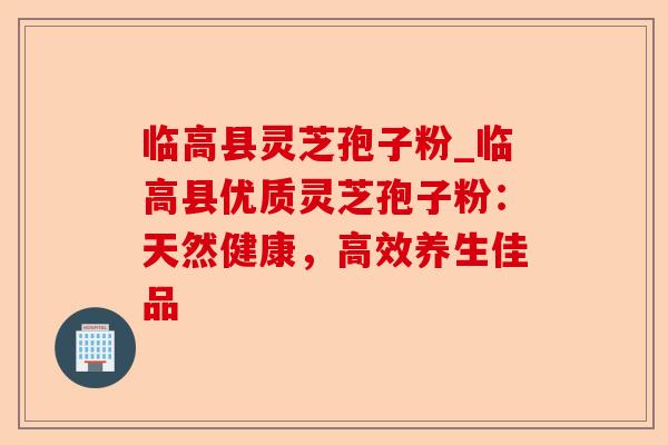 临高县灵芝孢子粉_临高县优质灵芝孢子粉:天然健康,高效养生佳品-第1张图片-卓越灵芝孢子粉 临高县灵芝孢子粉_临高县优质灵芝孢子粉:天然健康,高效养生佳品-第1张图片-卓越灵芝孢子粉
