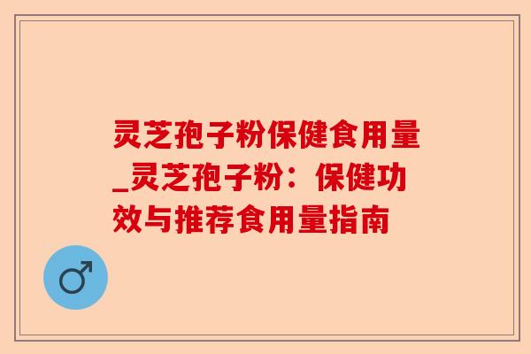 灵芝孢子粉保健食用量_灵芝孢子粉:保健功效与推荐食用量指南-第1张图片-卓越灵芝孢子粉 灵芝孢子粉保健食用量_灵芝孢子粉:保健功效与推荐食用量指南-第1张图片-卓越灵芝孢子粉