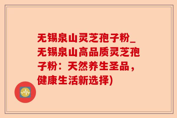 无锡泉山灵芝孢子粉_无锡泉山高品质灵芝孢子粉：天然养生圣品，健康生活新选择)-第1张图片-卓越灵芝孢子粉