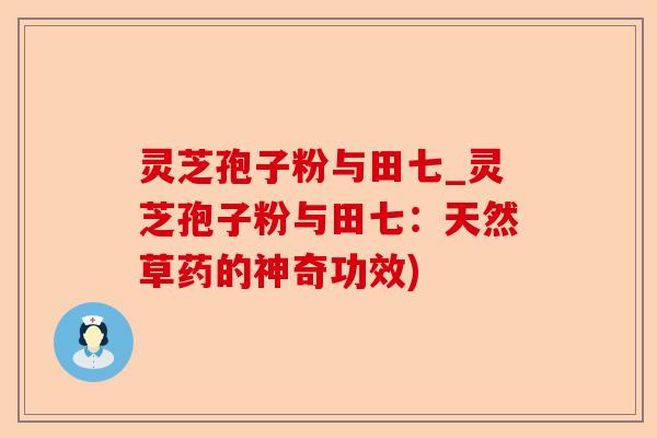 灵芝孢子粉与田七_灵芝孢子粉与田七：天然草药的神奇功效)-第1张图片-卓越灵芝孢子粉