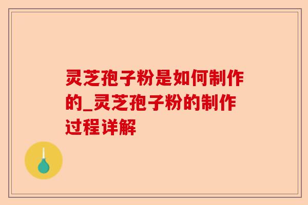 灵芝孢子粉是如何制作的_灵芝孢子粉的制作过程详解-第1张图片-卓越灵芝孢子粉 灵芝孢子粉是如何制作的_灵芝孢子粉的制作过程详解-第1张图片-卓越灵芝孢子粉