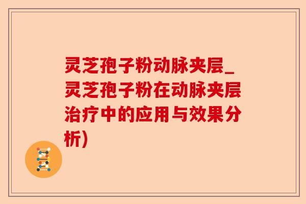 灵芝孢子粉动脉夹层_灵芝孢子粉在动脉夹层治疗中的应用与效果分析)-第1张图片-卓越灵芝孢子粉 灵芝孢子粉动脉夹层_灵芝孢子粉在动脉夹层治疗中的应用与效果分析)-第1张图片-卓越灵芝孢子粉