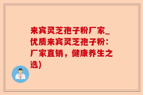 来宾灵芝孢子粉厂家_优质来宾灵芝孢子粉：厂家直销，健康养生之选)-第1张图片-卓越灵芝孢子粉