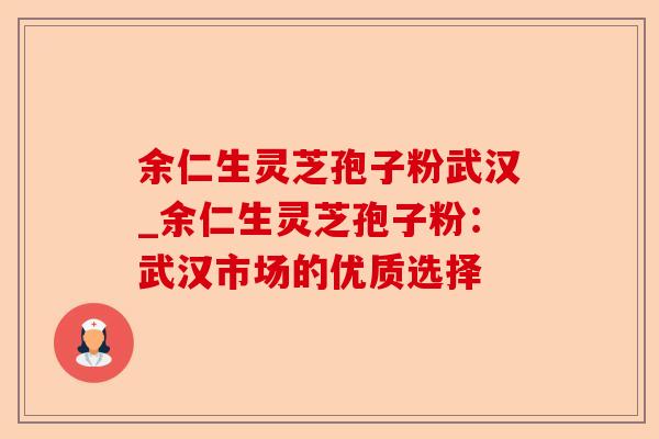 余仁生灵芝孢子粉武汉_余仁生灵芝孢子粉:武汉市场的优质选择-第1张图片-卓越灵芝孢子粉 余仁生灵芝孢子粉武汉_余仁生灵芝孢子粉:武汉市场的优质选择-第1张图片-卓越灵芝孢子粉