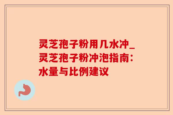 灵芝孢子粉用几水冲_灵芝孢子粉冲泡指南:水量与比例建议-第1张图片-卓越灵芝孢子粉 灵芝孢子粉用几水冲_灵芝孢子粉冲泡指南:水量与比例建议-第1张图片-卓越灵芝孢子粉