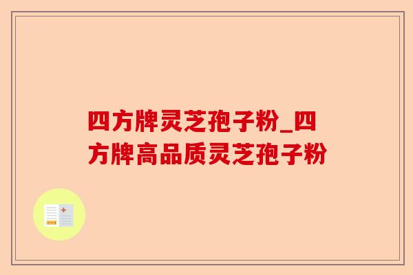 四方牌灵芝孢子粉_四方牌高品质灵芝孢子粉-第1张图片-卓越灵芝孢子粉