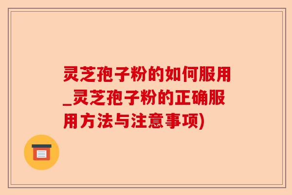 灵芝孢子粉的如何服用_灵芝孢子粉的正确服用方法与注意事项)-第1张图片-卓越灵芝孢子粉 灵芝孢子粉的如何服用_灵芝孢子粉的正确服用方法与注意事项)-第1张图片-卓越灵芝孢子粉