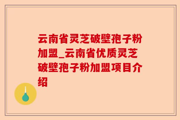 云南省灵芝破壁孢子粉加盟_云南省优质灵芝破壁孢子粉加盟项目介绍-第1张图片-卓越灵芝孢子粉 云南省灵芝破壁孢子粉加盟_云南省优质灵芝破壁孢子粉加盟项目介绍-第1张图片-卓越灵芝孢子粉