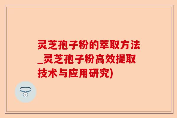 灵芝孢子粉的萃取方法_灵芝孢子粉高效提取技术与应用研究)-第1张图片-卓越灵芝孢子粉 灵芝孢子粉的萃取方法_灵芝孢子粉高效提取技术与应用研究)-第1张图片-卓越灵芝孢子粉