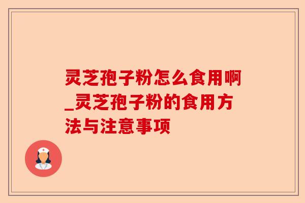 灵芝孢子粉怎么食用啊_灵芝孢子粉的食用方法与注意事项-第1张图片-卓越灵芝孢子粉 灵芝孢子粉怎么食用啊_灵芝孢子粉的食用方法与注意事项-第1张图片-卓越灵芝孢子粉