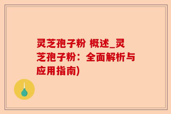 灵芝孢子粉 概述_灵芝孢子粉：全面解析与应用指南)-第1张图片-卓越灵芝孢子粉