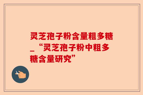 灵芝孢子粉含量粗多糖_“灵芝孢子粉中粗多糖含量研究”-第1张图片-卓越灵芝孢子粉 灵芝孢子粉含量粗多糖_“灵芝孢子粉中粗多糖含量研究”-第1张图片-卓越灵芝孢子粉