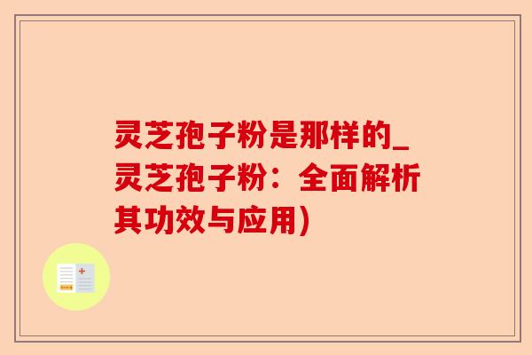 灵芝孢子粉是那样的_灵芝孢子粉:全面解析其功效与应用)-第1张图片-卓越灵芝孢子粉 灵芝孢子粉是那样的_灵芝孢子粉:全面解析其功效与应用)-第1张图片-卓越灵芝孢子粉