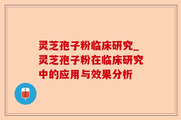 灵芝孢子粉临床研究_灵芝孢子粉在临床研究中的应用与效果分析-第1张图片-卓越灵芝孢子粉 灵芝孢子粉临床研究_灵芝孢子粉在临床研究中的应用与效果分析-第1张图片-卓越灵芝孢子粉